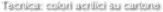 Tecnica: colori acrilici su cartone